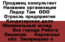 Продавец-консультант › Название организации ­ Лидер Тим, ООО › Отрасль предприятия ­ Кондитерское дело › Минимальный оклад ­ 26 000 - Все города Работа » Вакансии   . Кировская обл.,Захарищево п.